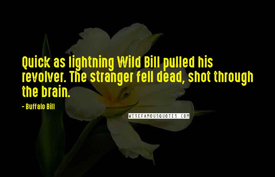 Buffalo Bill Quotes: Quick as lightning Wild Bill pulled his revolver. The stranger fell dead, shot through the brain.