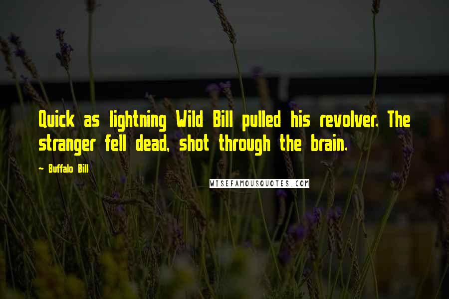 Buffalo Bill Quotes: Quick as lightning Wild Bill pulled his revolver. The stranger fell dead, shot through the brain.