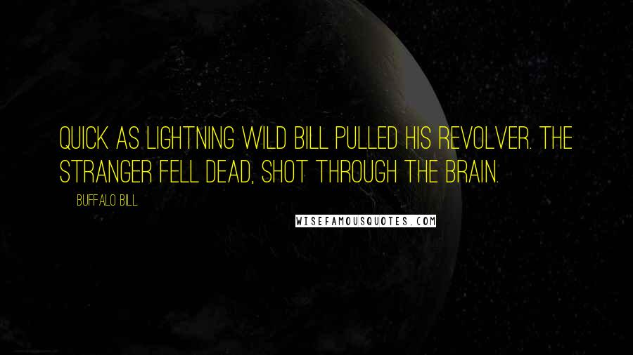 Buffalo Bill Quotes: Quick as lightning Wild Bill pulled his revolver. The stranger fell dead, shot through the brain.