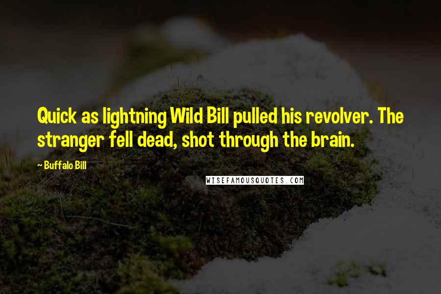 Buffalo Bill Quotes: Quick as lightning Wild Bill pulled his revolver. The stranger fell dead, shot through the brain.