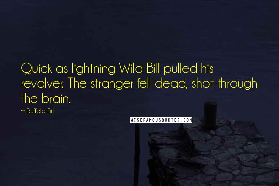 Buffalo Bill Quotes: Quick as lightning Wild Bill pulled his revolver. The stranger fell dead, shot through the brain.