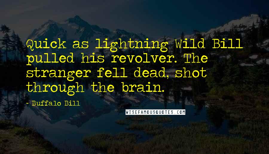 Buffalo Bill Quotes: Quick as lightning Wild Bill pulled his revolver. The stranger fell dead, shot through the brain.