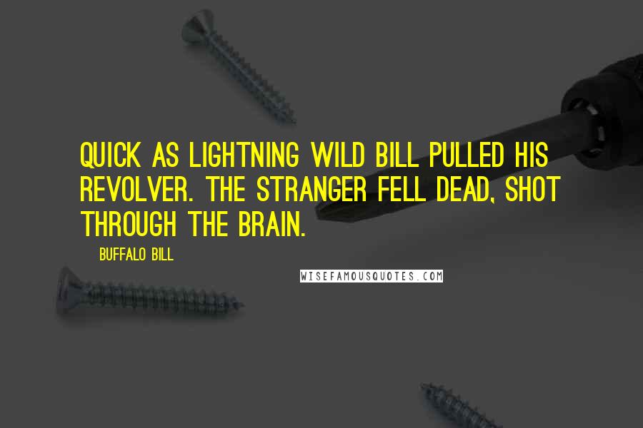 Buffalo Bill Quotes: Quick as lightning Wild Bill pulled his revolver. The stranger fell dead, shot through the brain.