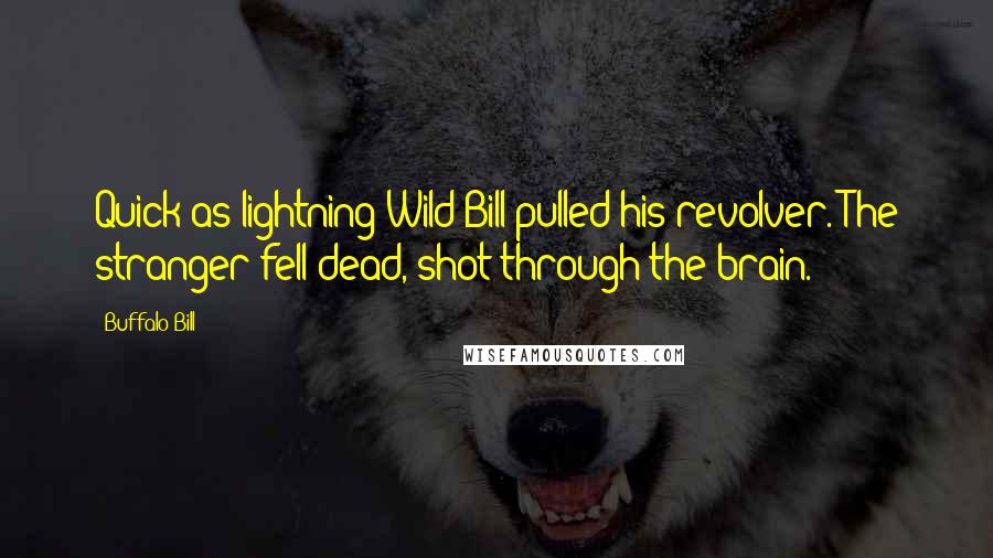 Buffalo Bill Quotes: Quick as lightning Wild Bill pulled his revolver. The stranger fell dead, shot through the brain.