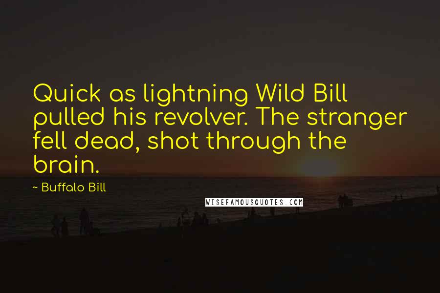 Buffalo Bill Quotes: Quick as lightning Wild Bill pulled his revolver. The stranger fell dead, shot through the brain.