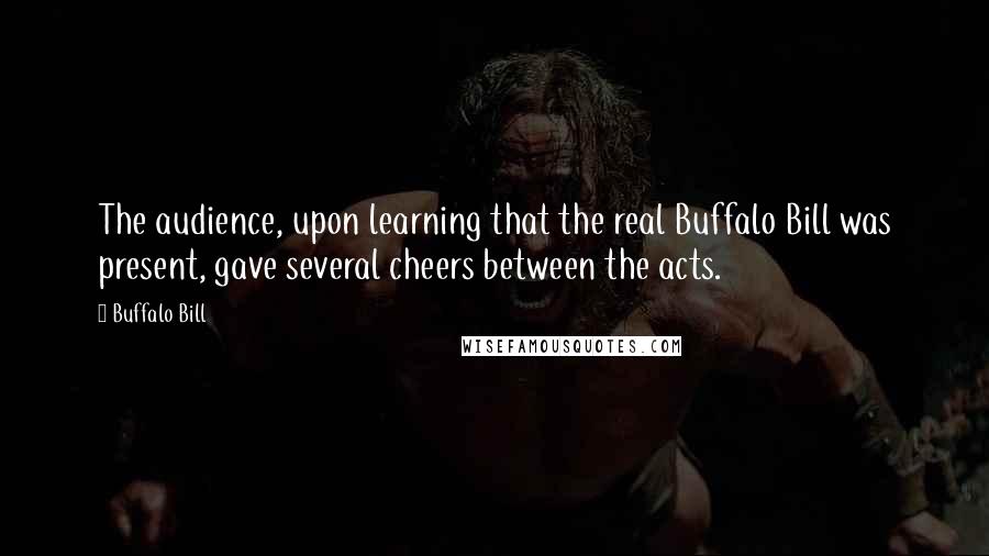 Buffalo Bill Quotes: The audience, upon learning that the real Buffalo Bill was present, gave several cheers between the acts.