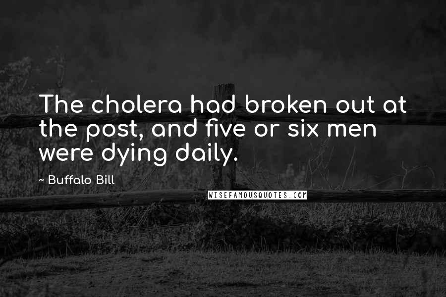 Buffalo Bill Quotes: The cholera had broken out at the post, and five or six men were dying daily.