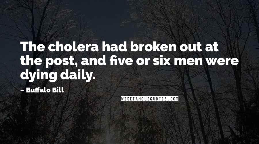 Buffalo Bill Quotes: The cholera had broken out at the post, and five or six men were dying daily.