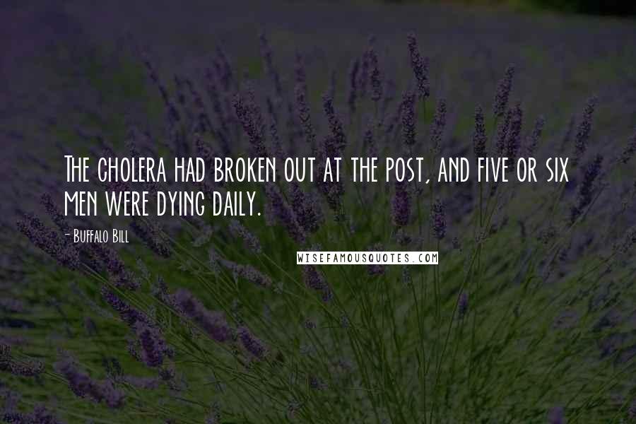 Buffalo Bill Quotes: The cholera had broken out at the post, and five or six men were dying daily.