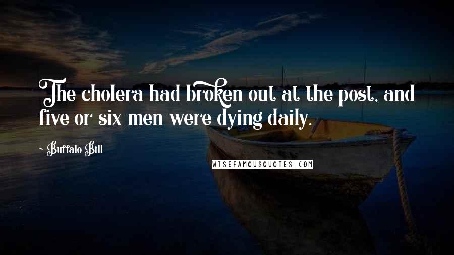 Buffalo Bill Quotes: The cholera had broken out at the post, and five or six men were dying daily.