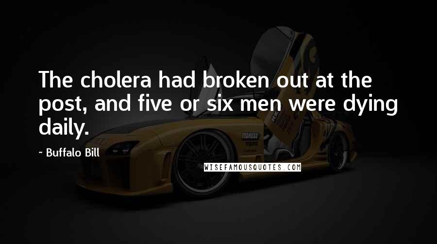 Buffalo Bill Quotes: The cholera had broken out at the post, and five or six men were dying daily.