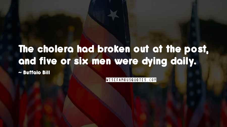 Buffalo Bill Quotes: The cholera had broken out at the post, and five or six men were dying daily.