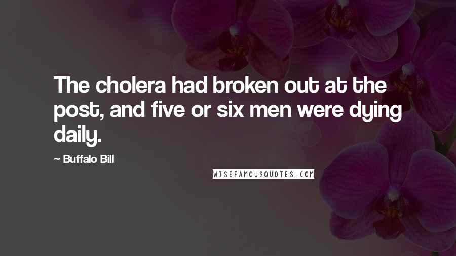 Buffalo Bill Quotes: The cholera had broken out at the post, and five or six men were dying daily.