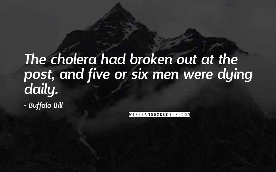 Buffalo Bill Quotes: The cholera had broken out at the post, and five or six men were dying daily.