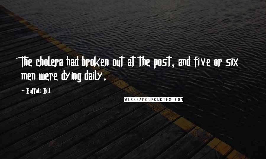 Buffalo Bill Quotes: The cholera had broken out at the post, and five or six men were dying daily.