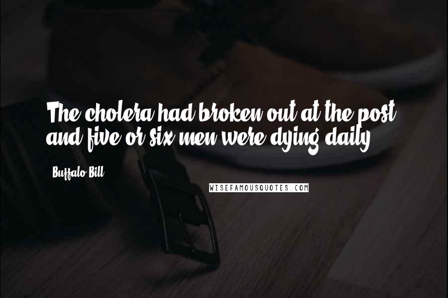 Buffalo Bill Quotes: The cholera had broken out at the post, and five or six men were dying daily.
