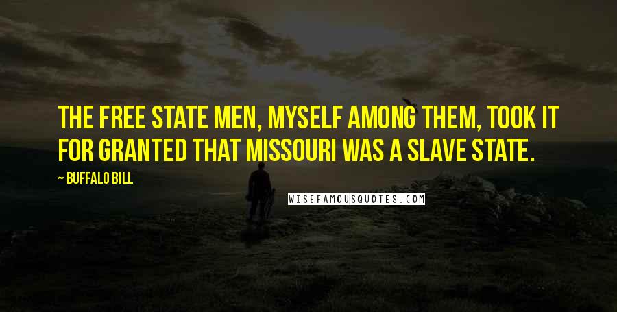 Buffalo Bill Quotes: The Free State men, myself among them, took it for granted that Missouri was a slave state.