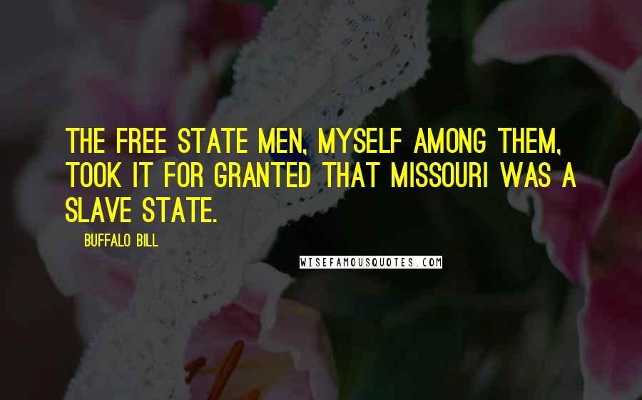Buffalo Bill Quotes: The Free State men, myself among them, took it for granted that Missouri was a slave state.