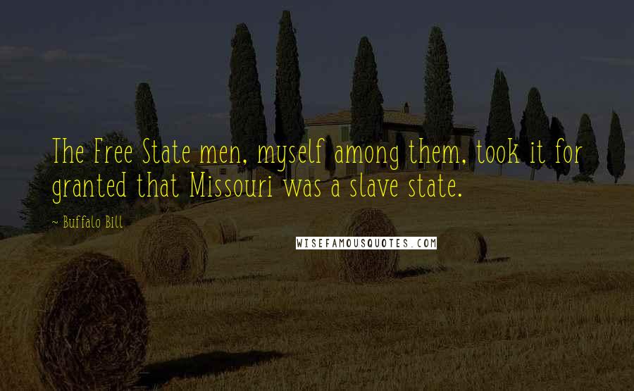 Buffalo Bill Quotes: The Free State men, myself among them, took it for granted that Missouri was a slave state.