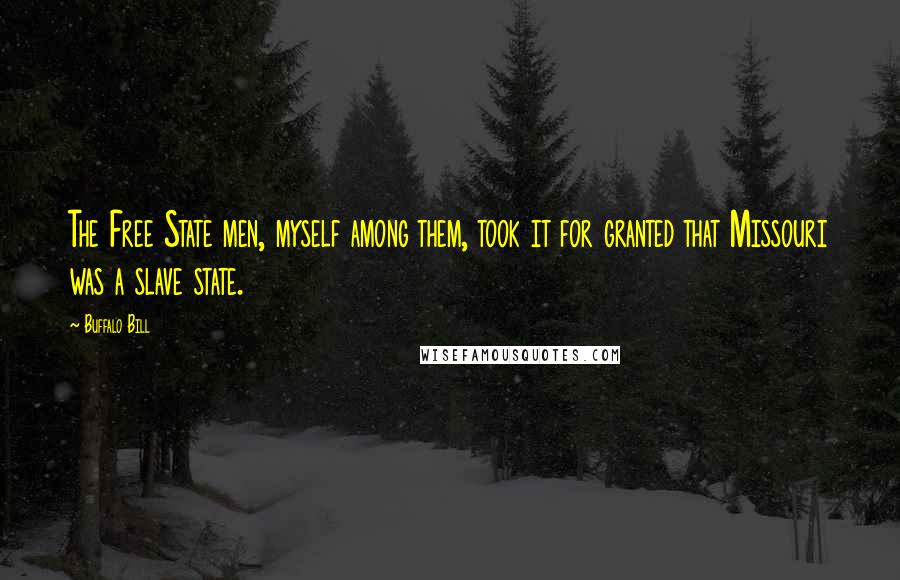 Buffalo Bill Quotes: The Free State men, myself among them, took it for granted that Missouri was a slave state.
