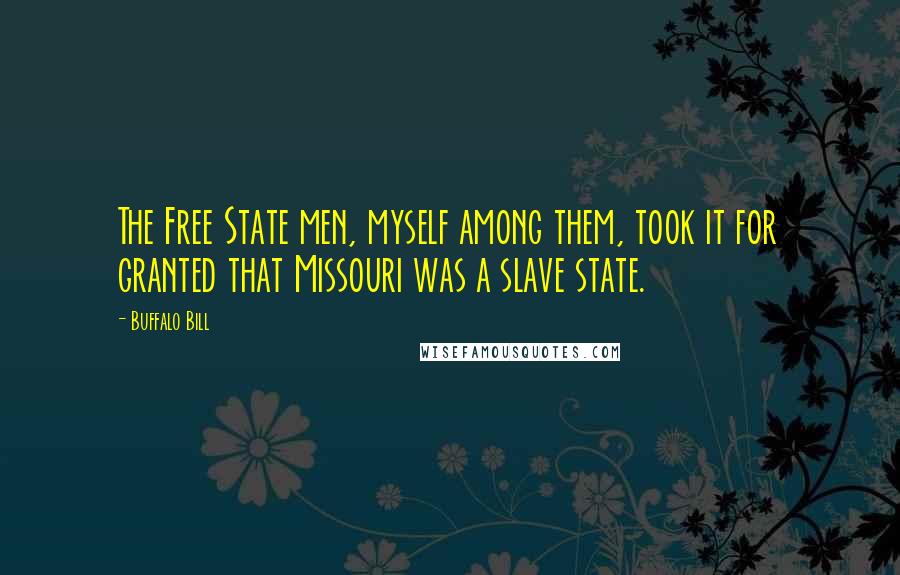 Buffalo Bill Quotes: The Free State men, myself among them, took it for granted that Missouri was a slave state.