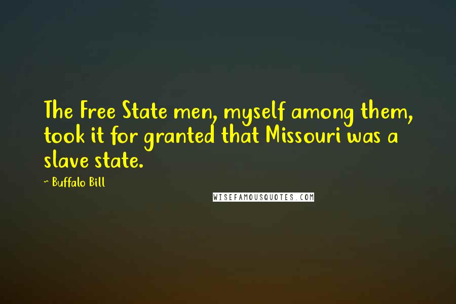 Buffalo Bill Quotes: The Free State men, myself among them, took it for granted that Missouri was a slave state.