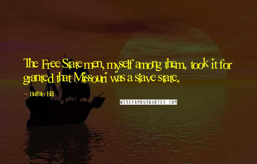 Buffalo Bill Quotes: The Free State men, myself among them, took it for granted that Missouri was a slave state.