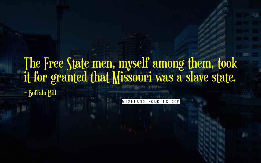 Buffalo Bill Quotes: The Free State men, myself among them, took it for granted that Missouri was a slave state.
