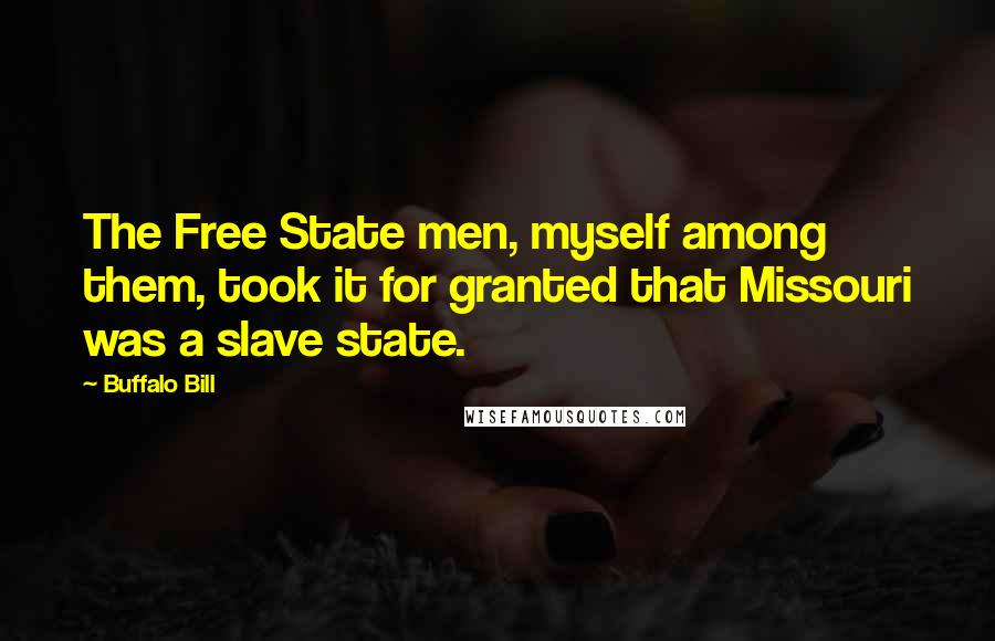 Buffalo Bill Quotes: The Free State men, myself among them, took it for granted that Missouri was a slave state.
