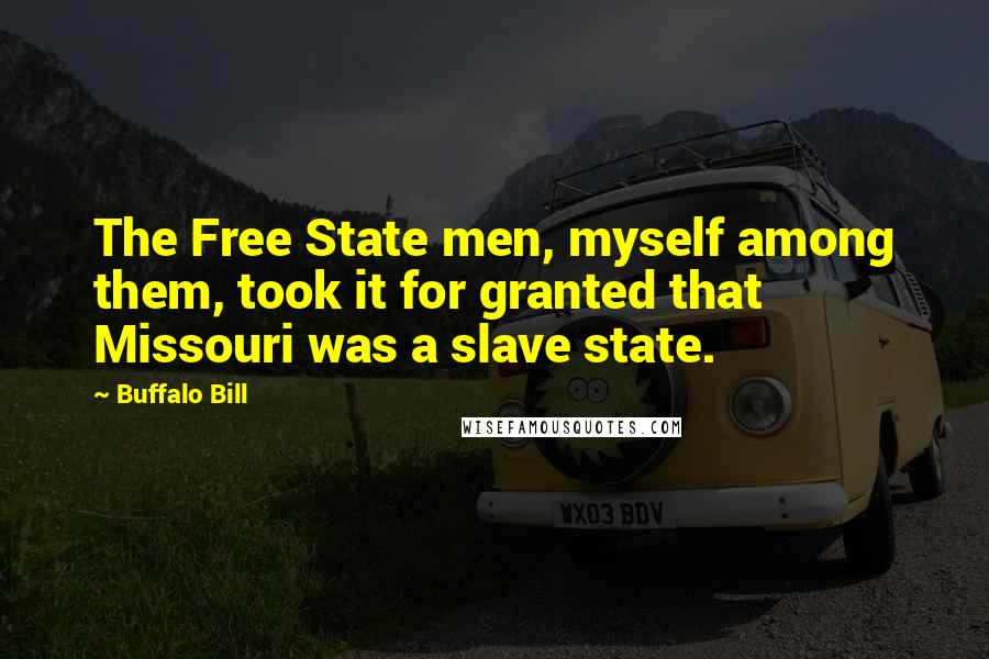 Buffalo Bill Quotes: The Free State men, myself among them, took it for granted that Missouri was a slave state.