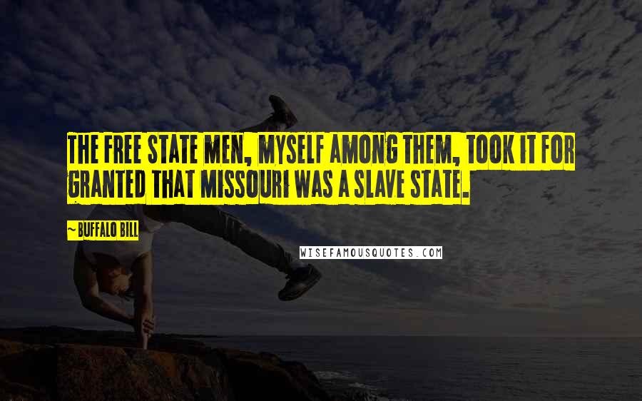 Buffalo Bill Quotes: The Free State men, myself among them, took it for granted that Missouri was a slave state.