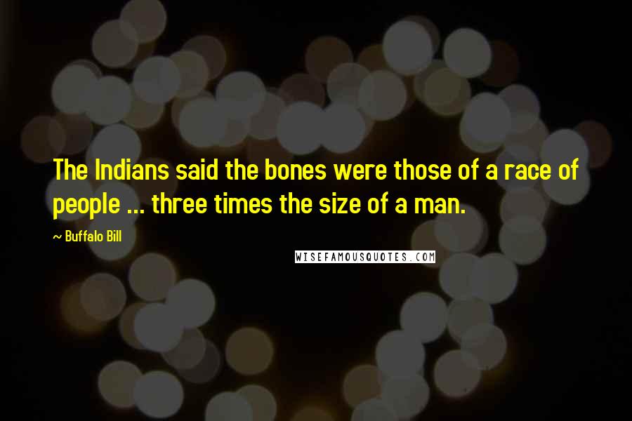 Buffalo Bill Quotes: The Indians said the bones were those of a race of people ... three times the size of a man.