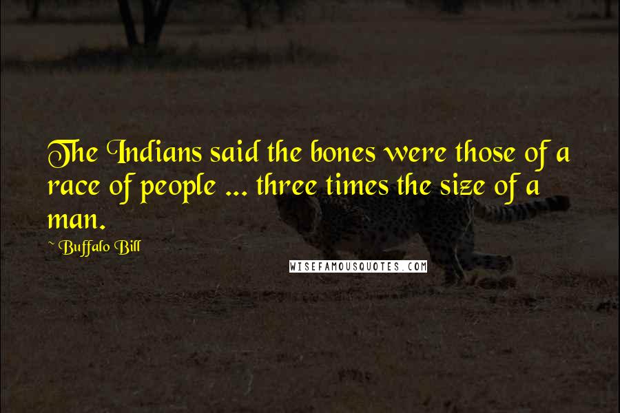 Buffalo Bill Quotes: The Indians said the bones were those of a race of people ... three times the size of a man.