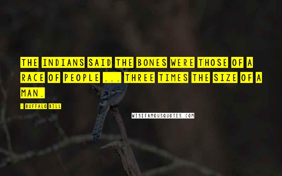 Buffalo Bill Quotes: The Indians said the bones were those of a race of people ... three times the size of a man.