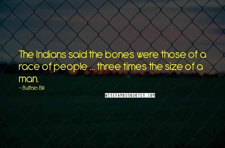 Buffalo Bill Quotes: The Indians said the bones were those of a race of people ... three times the size of a man.