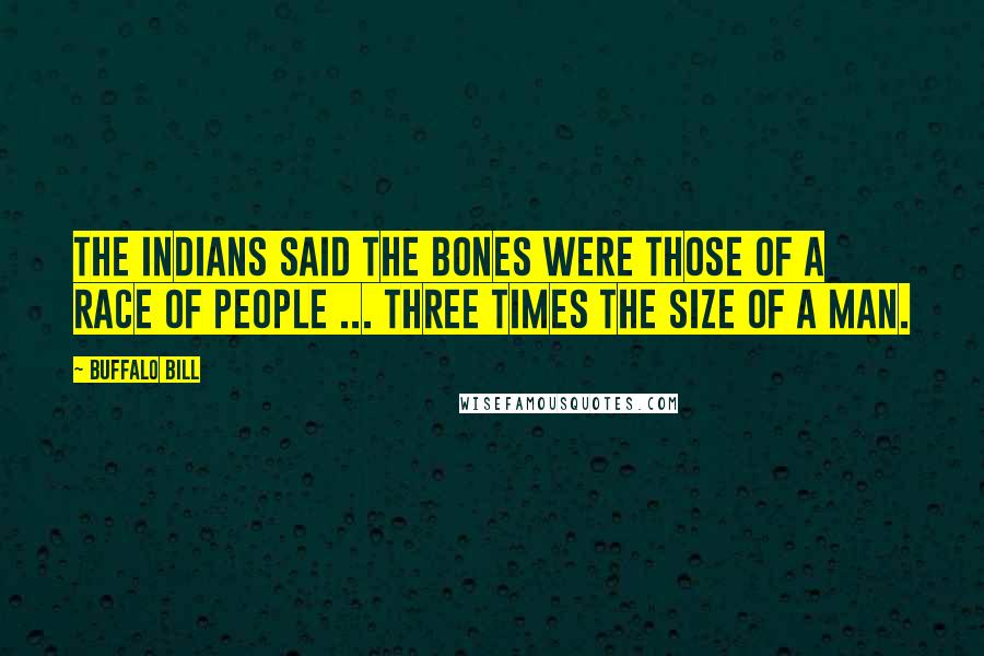 Buffalo Bill Quotes: The Indians said the bones were those of a race of people ... three times the size of a man.