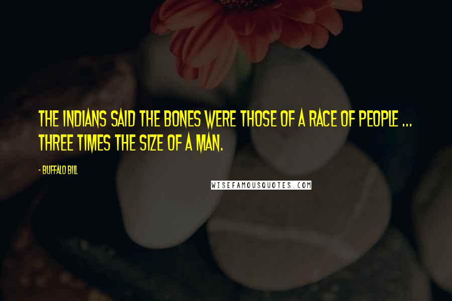 Buffalo Bill Quotes: The Indians said the bones were those of a race of people ... three times the size of a man.