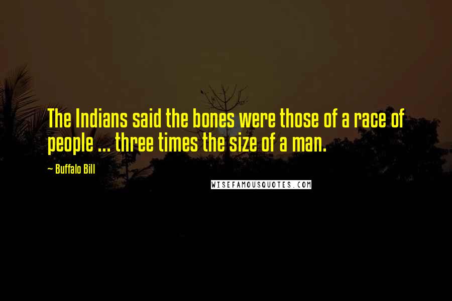 Buffalo Bill Quotes: The Indians said the bones were those of a race of people ... three times the size of a man.