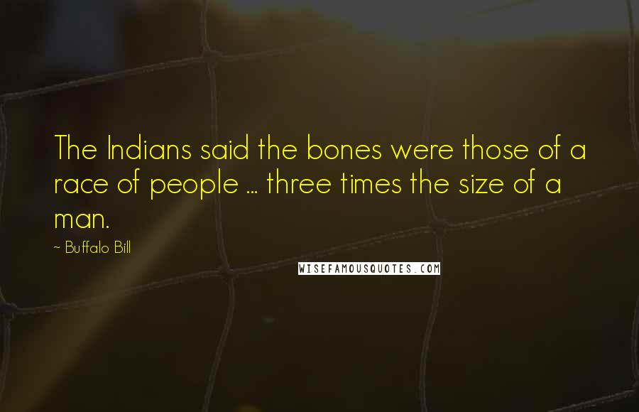 Buffalo Bill Quotes: The Indians said the bones were those of a race of people ... three times the size of a man.
