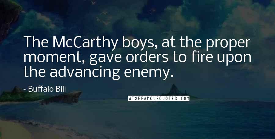 Buffalo Bill Quotes: The McCarthy boys, at the proper moment, gave orders to fire upon the advancing enemy.