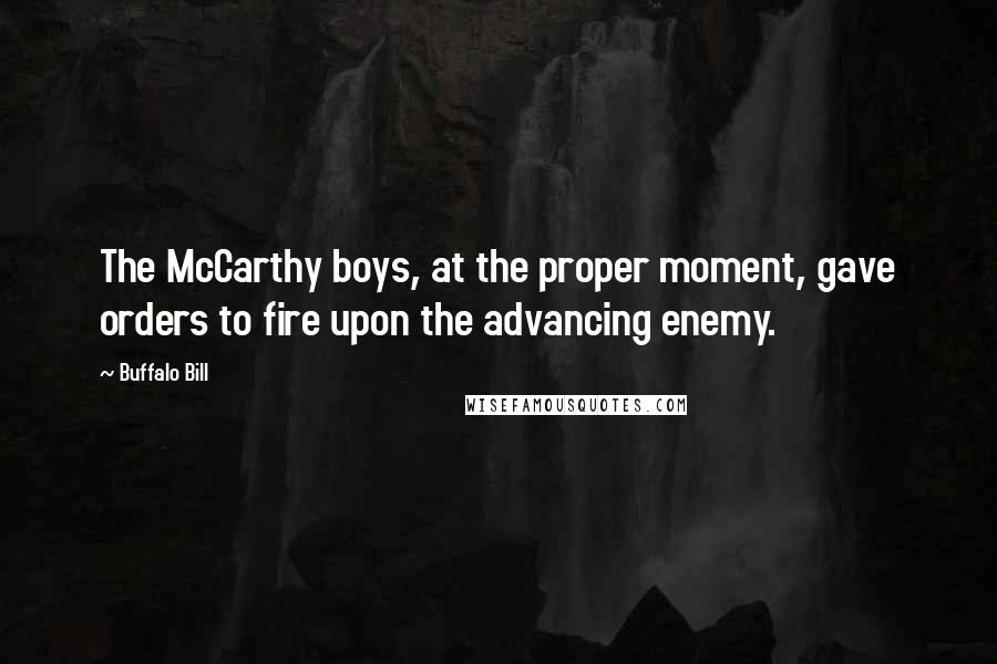 Buffalo Bill Quotes: The McCarthy boys, at the proper moment, gave orders to fire upon the advancing enemy.