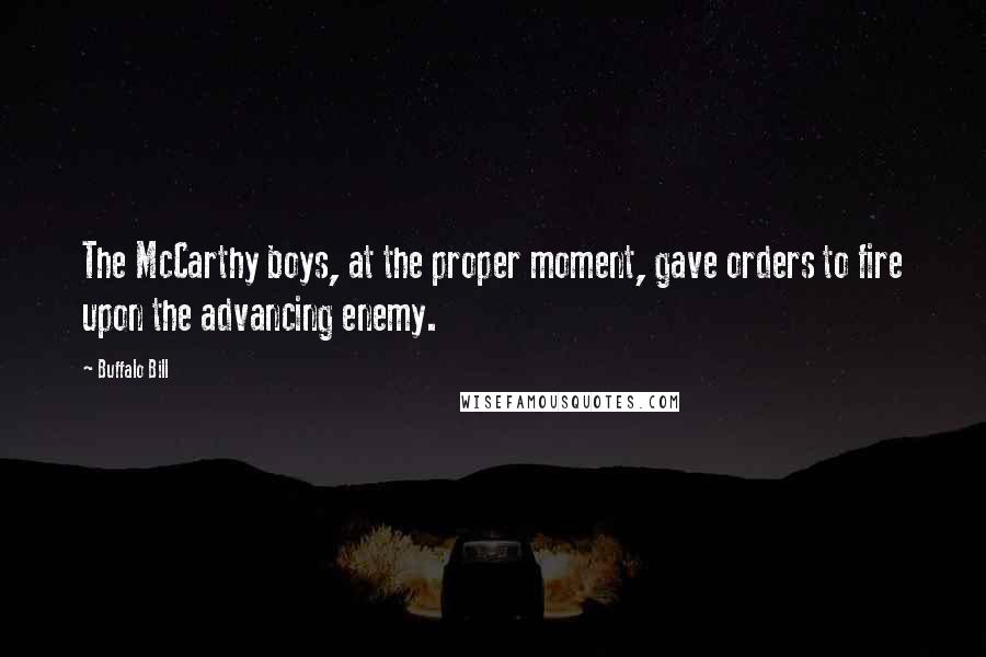 Buffalo Bill Quotes: The McCarthy boys, at the proper moment, gave orders to fire upon the advancing enemy.