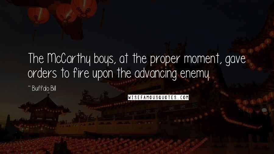 Buffalo Bill Quotes: The McCarthy boys, at the proper moment, gave orders to fire upon the advancing enemy.