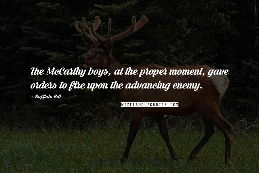 Buffalo Bill Quotes: The McCarthy boys, at the proper moment, gave orders to fire upon the advancing enemy.