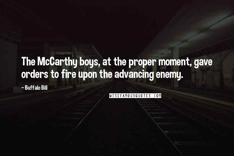 Buffalo Bill Quotes: The McCarthy boys, at the proper moment, gave orders to fire upon the advancing enemy.