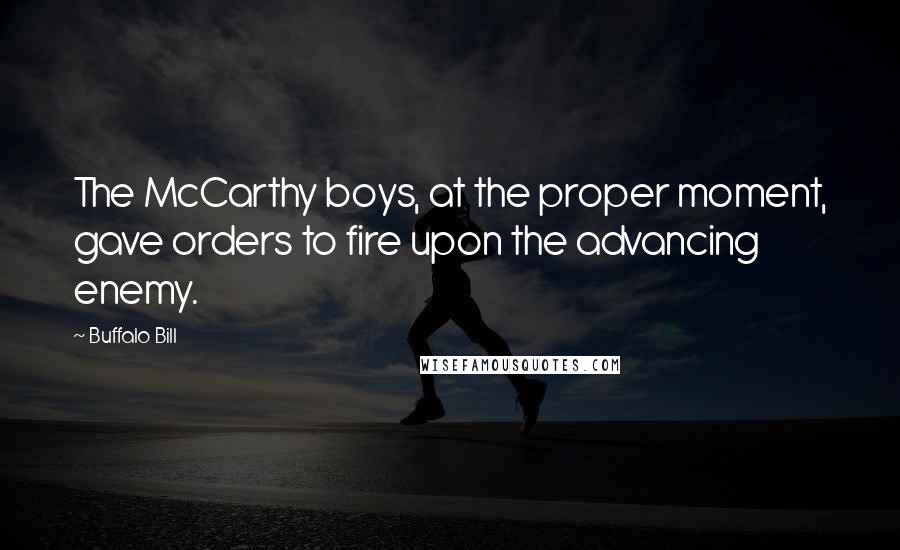 Buffalo Bill Quotes: The McCarthy boys, at the proper moment, gave orders to fire upon the advancing enemy.