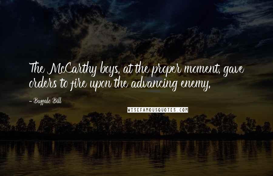 Buffalo Bill Quotes: The McCarthy boys, at the proper moment, gave orders to fire upon the advancing enemy.