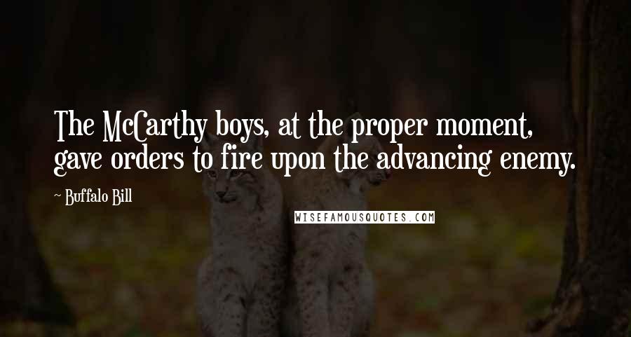 Buffalo Bill Quotes: The McCarthy boys, at the proper moment, gave orders to fire upon the advancing enemy.