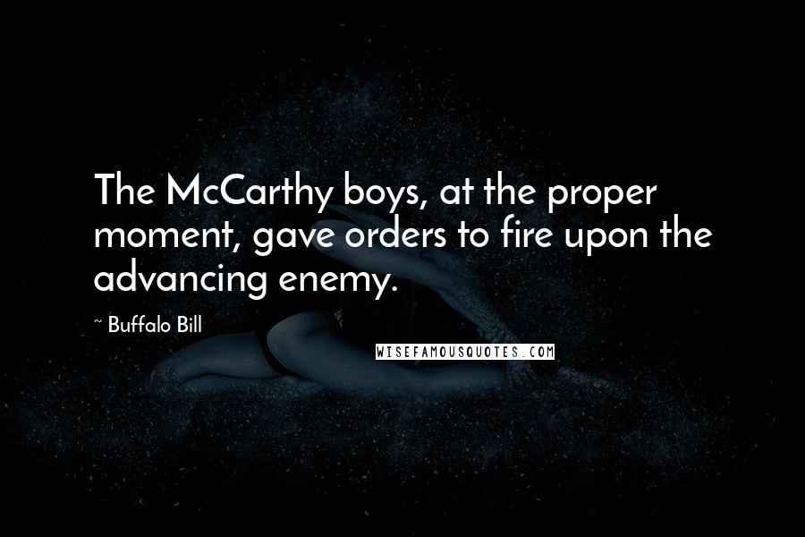 Buffalo Bill Quotes: The McCarthy boys, at the proper moment, gave orders to fire upon the advancing enemy.