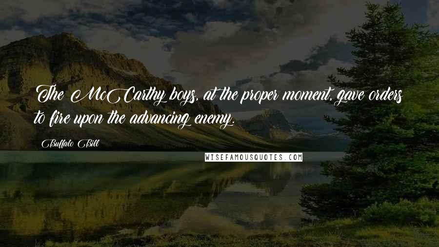 Buffalo Bill Quotes: The McCarthy boys, at the proper moment, gave orders to fire upon the advancing enemy.